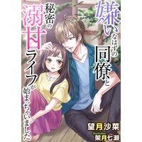 嫌いなはずの同僚と秘密の溺甘ライフが始まっちゃいました