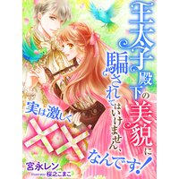 王太子殿下の美貌に騙されてはいけません、実は激しく××なんです!
