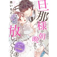 旦那様が朝から晩まで放してくれない〜エッチで甘いワケあり婚!?(8)