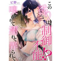 この香りは制御不能!? 嗅がれて濡れて弄られて第2巻