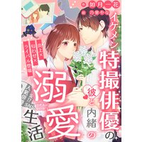 イケメン特撮俳優の彼と内緒の溺愛生活〜炎上×匂わせ×ライバル登場〜