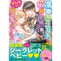 冷徹騎士団長に極秘出産が見つかったら、赤ちゃんごと溺愛されています