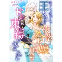 凛々しく成長した王太子は没落令嬢との再会を甘い束縛で包み込む