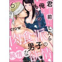君を前にしたら俺はもうっ… 肉食派男子の純情な欲情(分冊版) 【第6話】