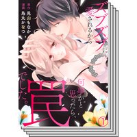 【全巻セット】ズブズブに愛されるから何事かと思ったら、罠でした。