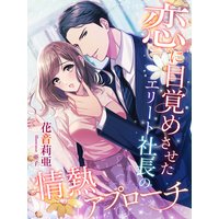 恋に目覚めさせたエリート社長の情熱アプローチ