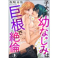 子犬系幼なじみは巨根で絶倫(分冊版) 【第9話】