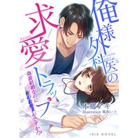 俺様外科医の求愛トラップ〜偽装結婚なのに夜のお相手もですか!?〜