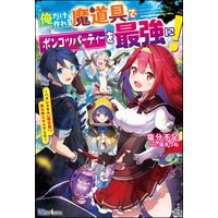 俺だけ作れる魔道具でポンコツパーティーを最強に! 〜ハズレスキル【鑑定眼】、実は神スキルでした〜 【電子限定SS付】