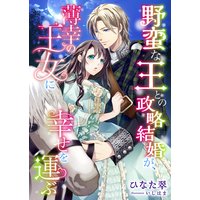 野蛮な王との政略結婚が、薄幸の王女に幸せを運ぶ