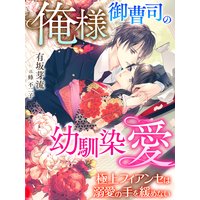 俺様御曹司の幼馴染愛〜極上フィアンセは溺愛の手を緩めない〜