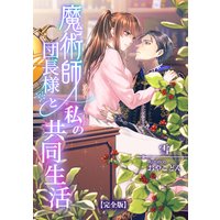 魔術師団長様と私の共同生活【完全版】
