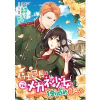 騎士団長は元メガネ少女を独り占めしたい 連載版 2