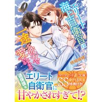 エリート海上自衛官は一途に彼女を愛しすぎている【SS付】