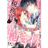 俺様税務官の一夜限りの抱き枕 それなのに二度も三度も…それって溺愛!?【分冊版】 6話