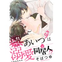 ムカつくあいつは溺愛同居人!?