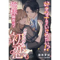 好きな子ほどいじめたい!? 俺様御曹司のこじらせた初恋