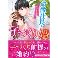 冷徹社長と子づくり婚〜ホテル王は愛の証が欲しくてたまらない〜