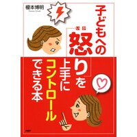 怒ってばかりの毎日が変わる! 子どもへの「怒り」を上手にコントロールできる本
