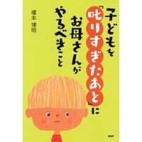 子どもを「叱りすぎたあと」にお母さんがやるべきこと