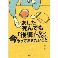 あした死んでも「後悔」しないために、今やっておきたいこと