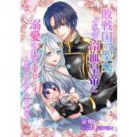 敗戦国の聖女、イクメン冷血皇帝に溺愛されて幸せです〜王宮シークレットベビー物語〜