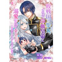 敗戦国の聖女、イクメン冷血皇帝に溺愛されて幸せです〜王宮シークレットベビー物語〜【分冊版】