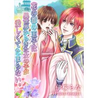 花の都の王子は異世界からきた女の子が愛しくてたまらない。
