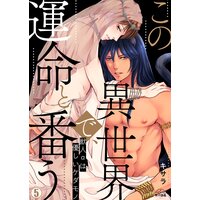 この異世界で、運命と番う〜獣人αは優しいケダモノ〜(5)