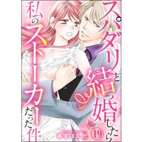 スパダリと結婚したら私のストーカーだった件(分冊版) 【第19話】