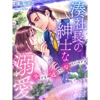 湊社長の紳士な溺愛〜少しでもお近づきになりたいのです〜