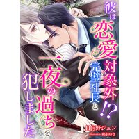 彼は恋愛対象外!? 完璧社長と一夜の過ちを犯しました