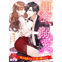 再会、溺愛。〜極上社長はもう二度と離さない〜