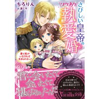さびしい皇帝のワケあり執愛婚〜妻と娘がいなければ生きられない!〜