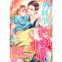 エリート外科医の灼熱求婚〜独占本能で愛しい彼女を新妻に射止めたい〜