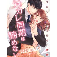元カレ同期は諦めない〜すました彼の冷めない欲情〜