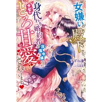 女嫌いの殿下から、身代わり婚約者の没落令嬢なのにナゼかとろ甘に愛されています【特典SS付き】