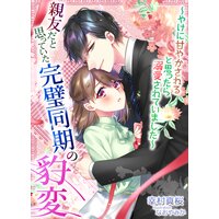 親友だと思っていた完璧同期の豹変〜やけに甘やかされると思ったら溺愛されていました〜
