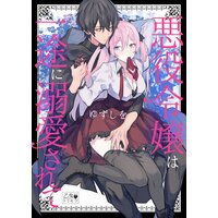 悪役令嬢は一途に溺愛されて【コミックス版】