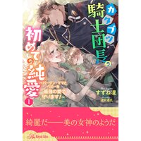 カタブツ騎士団長の初めての純愛 〜バージン・ママとベビーを最強の愛で守ります!〜