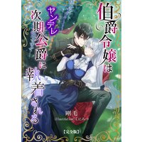 伯爵令嬢はヤンデレ次期公爵に執着される【完全版】