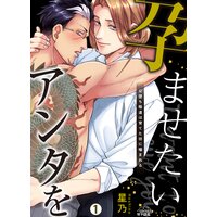 孕ませたい、アンタを〜Ω堕ち極道は育てた坊に噛まれる〜