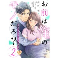 お前は俺のモノだろ? 〜俺様社長の独占溺愛〜【単話売】(2)