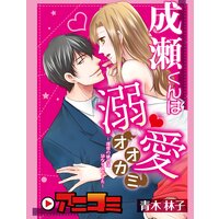 【アニコミ】成瀬くんは溺愛オオカミ―理想の彼氏は幼なじみでした― 6