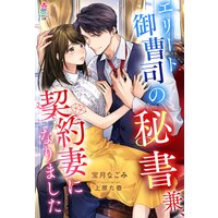 エリート御曹司の秘書兼、契約妻になりました