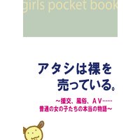 アタシは裸を売っている。〜援交、風俗、AV……普通の女の子たちの本当の物語〜