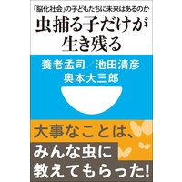 虫捕る子だけが生き残る 「脳化社会」の子どもたちに未来はあるのか(小学館101新書)