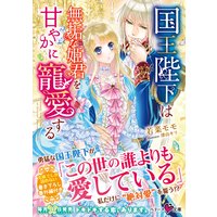 国王陛下は無垢な姫君を甘やかに寵愛する