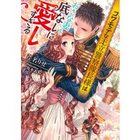コワモテな王立警察隊長様はおさな妻を底なしに愛しすぎる【イラスト付】