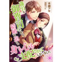 強引な御曹司から結婚を迫られ、身も心も支配されてしまいました